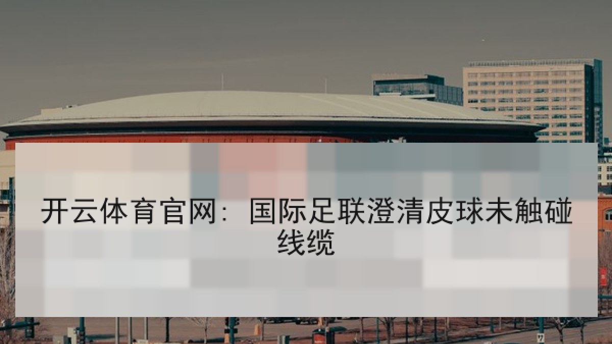 开云体育官网: 国际足联澄清皮球未触碰线缆