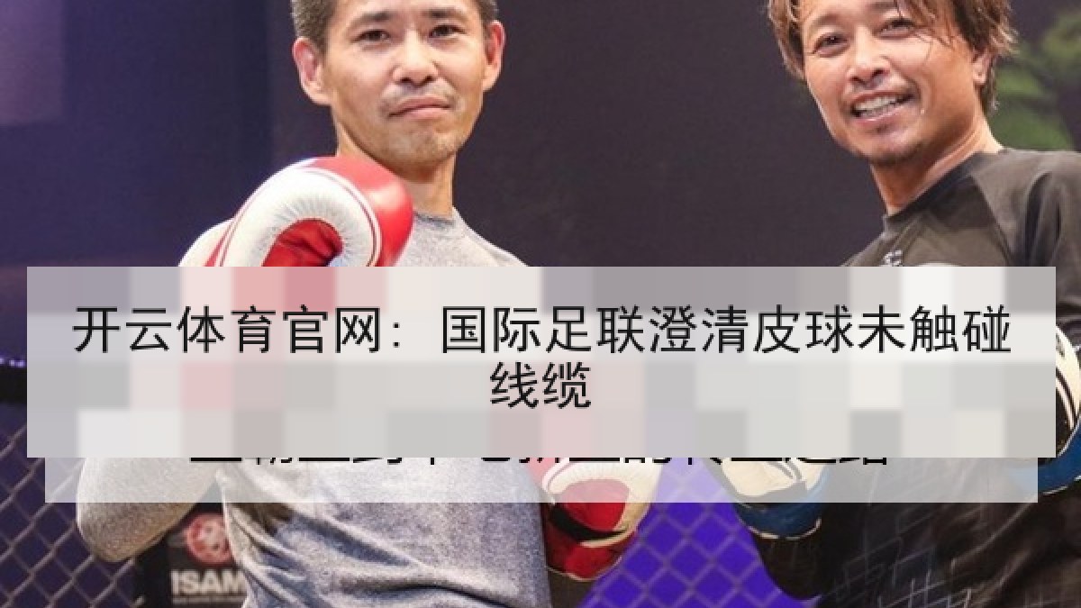 开云体育官网: 国际足联澄清皮球未触碰线缆
