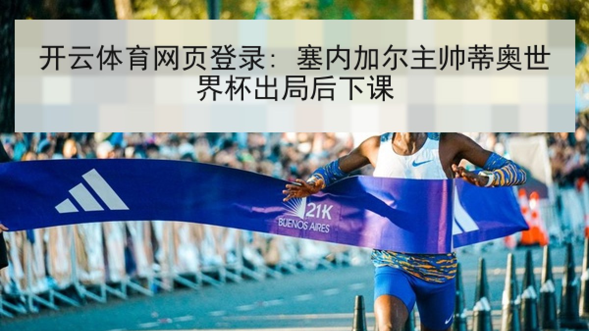 开云体育网页登录: 塞内加尔主帅蒂奥世界杯出局后下课 开云体育网页登录: 塞内加尔主帅蒂奥世界杯出局后下课