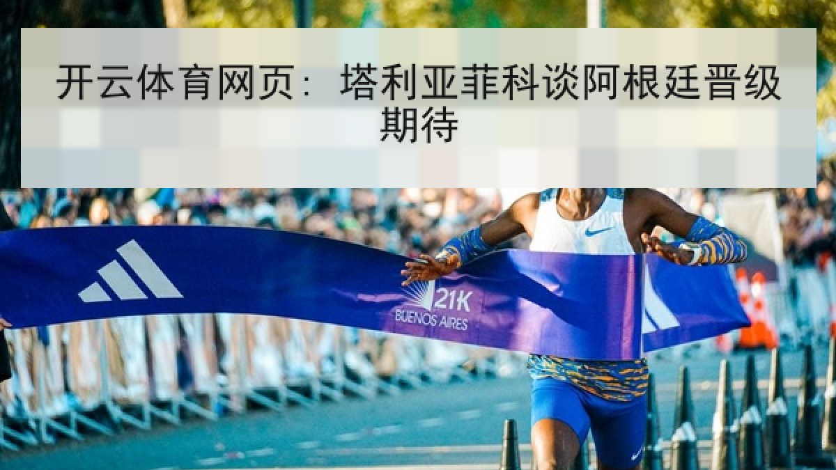 开云体育网页: 塔利亚菲科谈阿根廷晋级期待